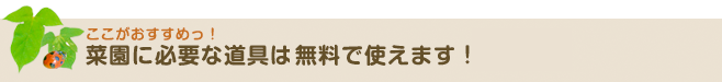 菜園に必要な道具は一部を除き、無料で使えます！